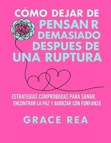 Cómo dejar de pensar demasiado después de una ruptura: Estrategias comprobadas para sanar, encontrar la paz y avanzar con confianza.