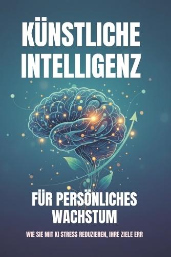 Künstliche Intelligenz für persönliches Wachstum - Wie Sie mit KI Stress reduzieren, Ihre Ziele err: Der Weg zur digitalen Gelassenheit