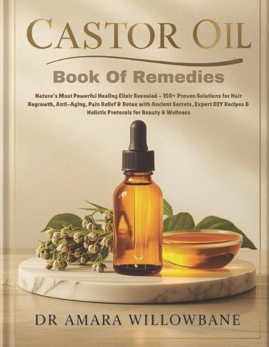 Castor Oil Book Of Remedies: Nature's Most Powerful Healing Elixir Revealed - 150+ Proven Solutions for Hair Regrowth, Anti-Aging, Pain Relief & Detox with Ancient Secrets, Expert DIY Recipes & Holistic Protocols for Beauty & Wellness