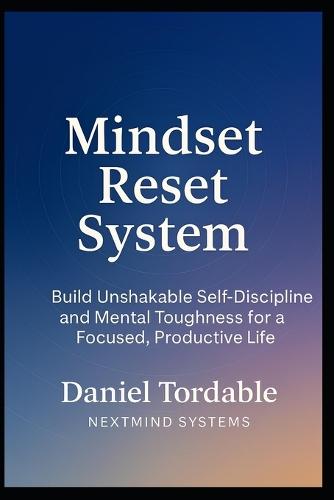 Mindset Reset System: Build Unshakable Self-Discipline and Mental Toughness for a Focused, Productive Life: Break Free from Procrastination, Reprogram your Habits, and Master Unstoppable Focus