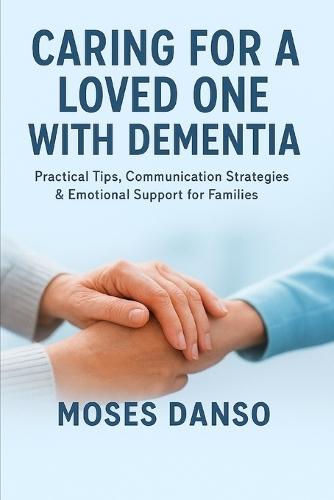 Caring for a Loved One with Dementia: Practical Tips, Communication Strategies & Emotional Support for Families