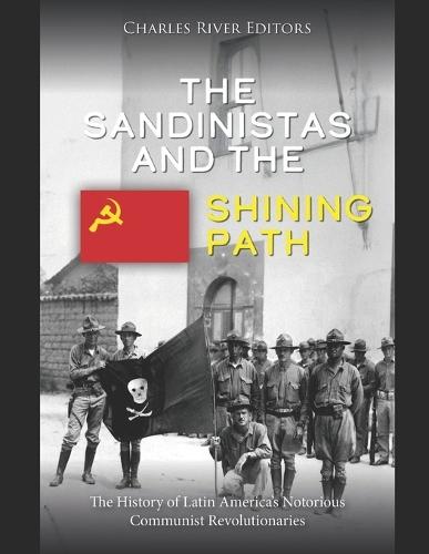 The Sandinistas and the Shining Path: The History of Latin America's Notorious Communist Revolutionaries