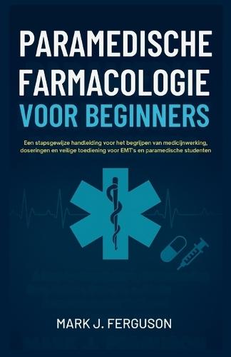 Paramedische Farmacologie Voor Beginners: Een stapsgewijze handleiding voor het begrijpen van medicijnwerking, doseringen en veilige toediening voor EMT's en paramedische studenten