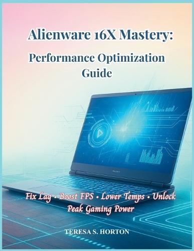 Alienware 16X Mastery: Performance Optimization Guide: Fix Lag - Boost FPS - Lower Temps - Unlock Peak Gaming Power
