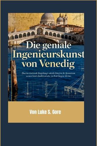 Die geniale Ingenieurskunst von Venedig: Wie Holz, Stein und Kreativität eine Stadt für die Ewigkeit erbauten