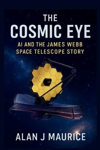 The Cosmic Eye: AI and the James Webb Space Telescope Story: Behind the Scenes of the James Webb Space Telescope's Historic Alignment and Discoveries