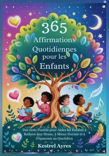 365 Affirmations Quotidiennes pour les Enfants: Des mots Positifs pour Aidez les Enfants à Réduire leur Stress, à Mieux Dormir et à S'épanouir au Quotidien