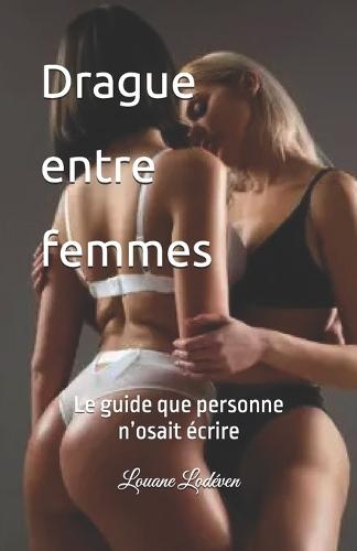 Drague entre femmes: Le guide que personne n'osait écrire