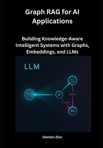 Graph RAG for AI Applications: Building Knowledge-Aware Intelligent Systems with Graphs, Embeddings, and LLMs