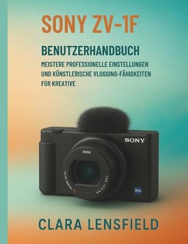 Sony Zv-1F Benutzerhandbuch: Meistere professionelle Einstellungen und künstlerische Vlogging-Fähigkeiten für Kreative