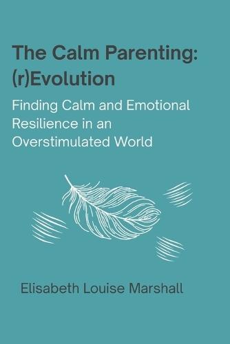The Calm Parenting: (r)Evolution. Finding Calm and Emotional Resilience in an Overstimulated World