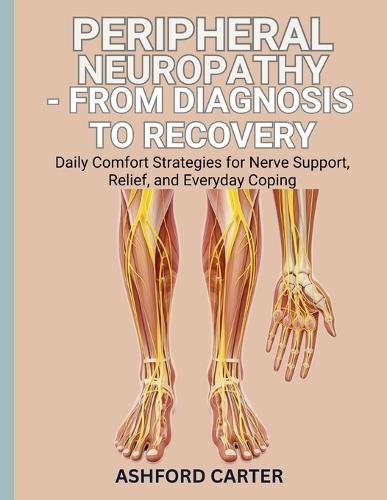 Peripheral Neuropathy - From Diagnosis to Recovery: Daily Comfort Strategies for Nerve Support, Relief, and Everyday Coping