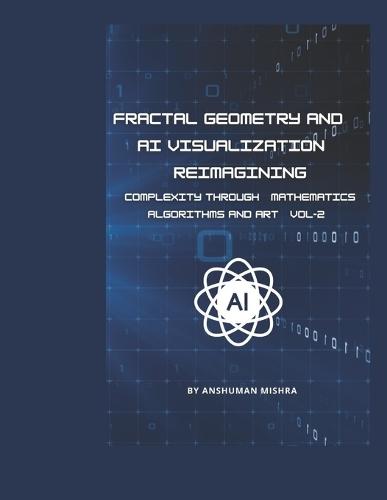 Fractal Geometry and AI Visualization VOL-2: Reimagining Complexity through Mathematics, Algorithms and Art