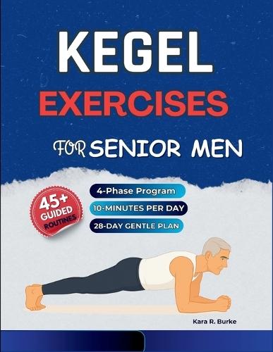 Kegel Exercises for Senior Men: A Gentle 4-Phase Program with 45+ Illustrated Workouts to Build Pelvic Floor Strength, Enhance Core Stability, Support Bladder Function, and Improve Everyday Confidence After 50