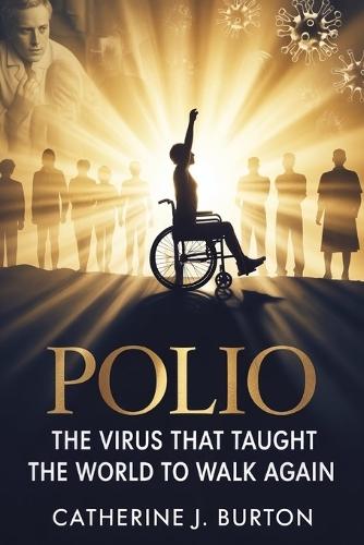 Polio: The Virus That Taught the World to Walk Again