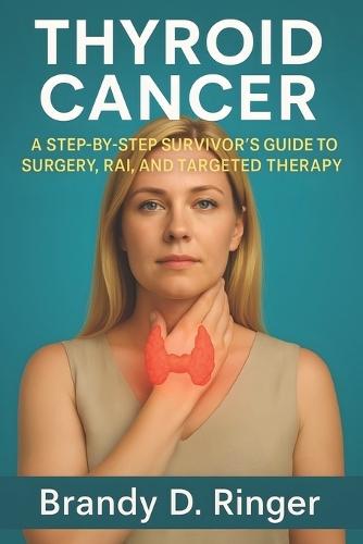 Thyroid Cancer: A Step-by-Step Survivor's Guide to Surgery, RAI, and Targeted Therapy