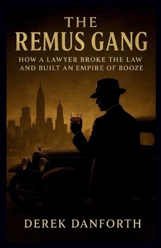 The Remus Gang: How a Lawyer Broke the Law and Built an Empire of Booze