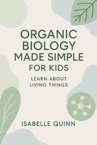 Organic Biology Made Simple for Kids: Learn About Living Things