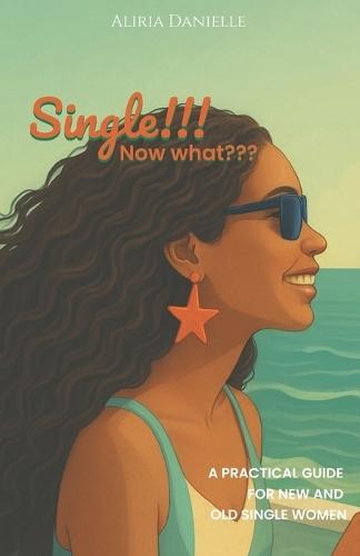 Single!!! Now what: A Practical Guide for New and Old Single Women