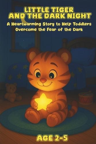 Little Tiger and the Dark Night: A Heartwarming Story to Help Toddlers Overcome the Fear of the Dark Ages 2-5