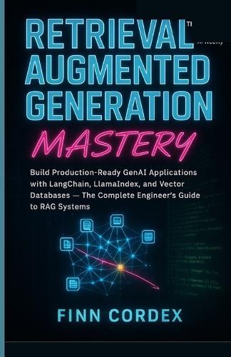 Retrieval-Augmented Generation Mastery: Build Production-Ready Genai Applications with Langchain, Llamaindex, and Vector Databases - The Complete Engineer's Guide to Rag Systems