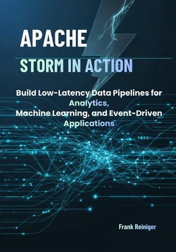 Apache Storm in Action: Build Low-Latency Data Pipelines for Analytics, Machine Learning, and Event-Driven Applications
