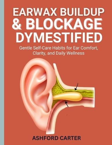 Earwax Buildup & Blockage Demystified: Gentle Self-Care Habits for Ear Comfort, Clarity, and Daily Wellness