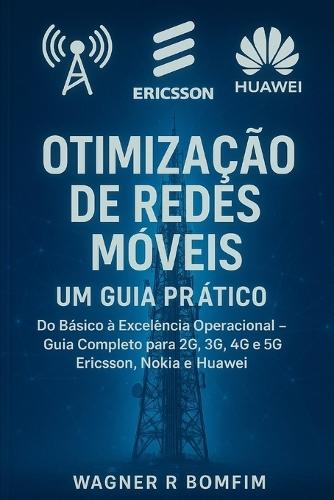 Otimização de Redes Móveis: Um Guia Prático - Do Básico à Excelência Operacional - Guia Completo para 2G, 3G, 4G e 5G - Ericsson, Nokia e Huawei