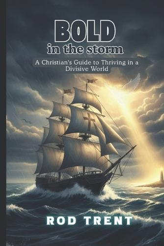 Bold in the Storm: A Christian's Guide to Thriving in a Divisive World