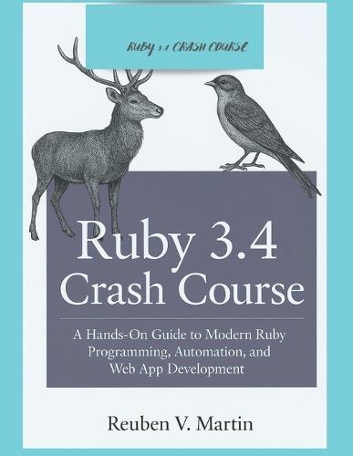 Ruby 3.4 Crash Course: A Hands-On Guide to Modern Ruby Programming, Automation, and Web App Development