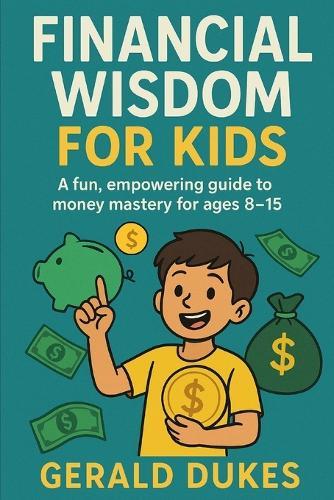 Financial Wisdom For Kids: A fun, empowering guide to money mastery for ages 8-15