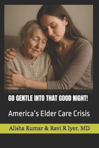 Go Gentle Into That Good Night!: America's Elder Care Crisis