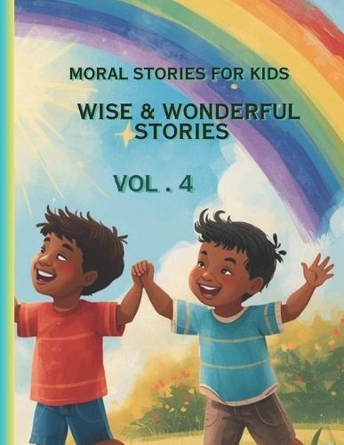 Moral Stories for kids vol. 4 - Wise & Wonderful Stories: Inspiring Life Lessons About Wisdom, Kindness, Courage, and Making Good Choices