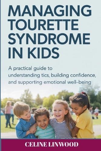 Managing Tourette Syndrome in Kids: A Practical Guide to Understanding Tics, Building Confidence, and Supporting Emotional Well-Being
