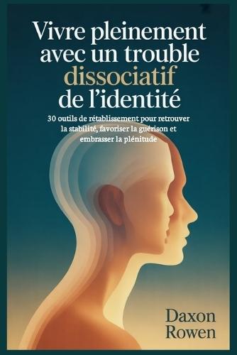 Vivre pleinement avec un trouble dissociatif de l'identité: 30 outils de rétablissement pour retrouver la stabilité, favoriser la guérison et embrasser la plénitude
