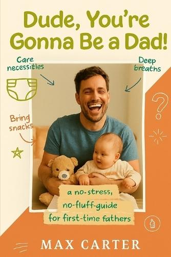 Dude, You're Gonna Be a Dad!: A No-Stress, No-Fluff Guide for First Time Fathers