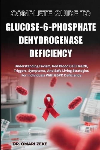 Complete Guide to Glucose-6-Phosphate Dehydrogenase Deficiency: Understanding Favism, Red Blood Cell Health, Triggers, Symptoms, And Safe Living Strategies For Individuals With G6PD Deficiency