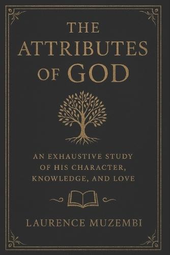 The Attributes of God: An Exhaustive Study of His Character, Knowledge, and Love