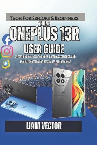 OnePlus 13R User Guide: Everything You Need to Know- Gaming Excellence, and Troubleshooting for Maximum Performance
