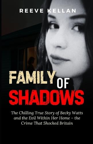 Family of Shadows: The Chilling True Story of Becky Watts and the Evil Within Her Home - the Crime That Shocked Britain (A True Crime Novel)