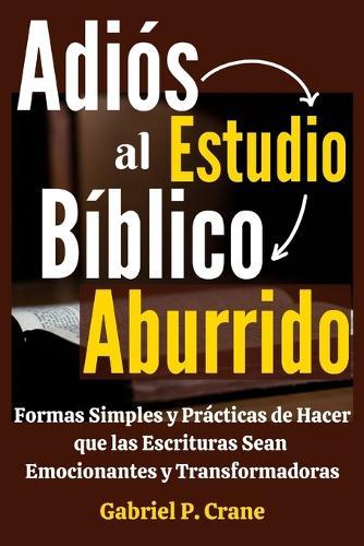 Adiós al Estudio Bíblico Aburrido: Formas Simples y Prácticas de Hacer que las Escrituras Sean Emocionantes y Transformadoras