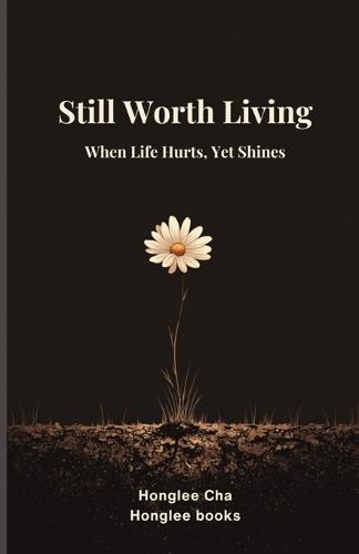 Still Worth Living: When Life Hurts, Yet Shines