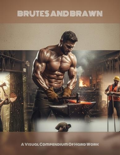 Brutes And Brawn: A Visual Compendium Of Hard Work