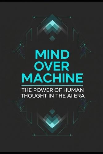 Mind Over Machine: The Power of Human Thought in the AI Era
