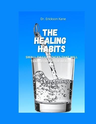The Healing Habits: Small Daily Choices That Will Transform Your Health