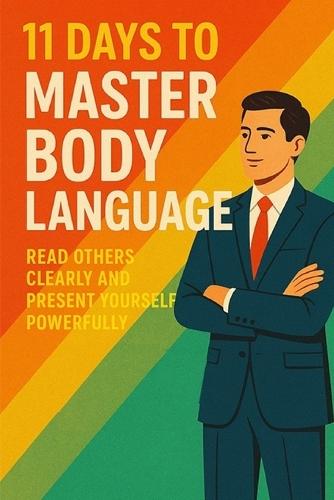 11 Days to Master Body Language: Read Others Clearly and Present Yourself Powerfully