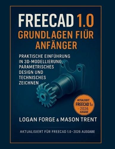 FreeCAD 1.0 Grundlagen für Anfänger 2026: Eine praktische Einführung in 3D-Modellierung, parametrisches Design und technisches Zeichnen