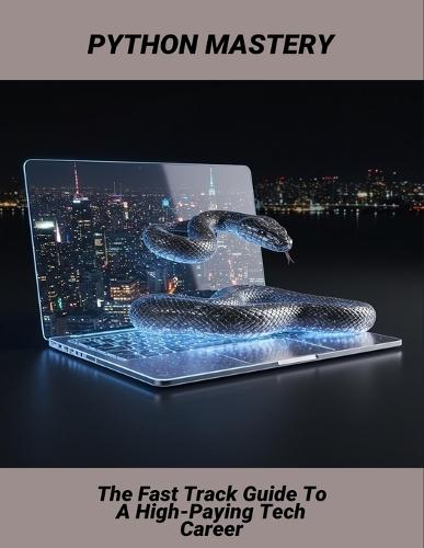 Python Mastery: The Fast Track Guide To A High-Paying Tech Career