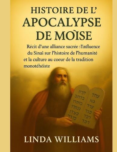 Histoire de l'Apocalypse de Moïse: Récit d'une alliance sacrée: l'influence du Sinaï sur l'histoire de l'humanité et la culture au coeur de la tradition monothéiste
