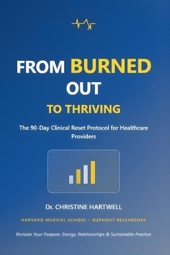 From Burned Out to Thriving: The 90-Day Clinical Reset Protocol for Healthcare Providers-Reclaim Your Purpose, Energy, Relationships, and Sustainable Practice